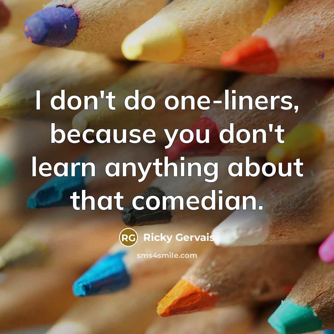 “I don't do one-liners, because you don't learn anything about…” quote by Ricky Gervais