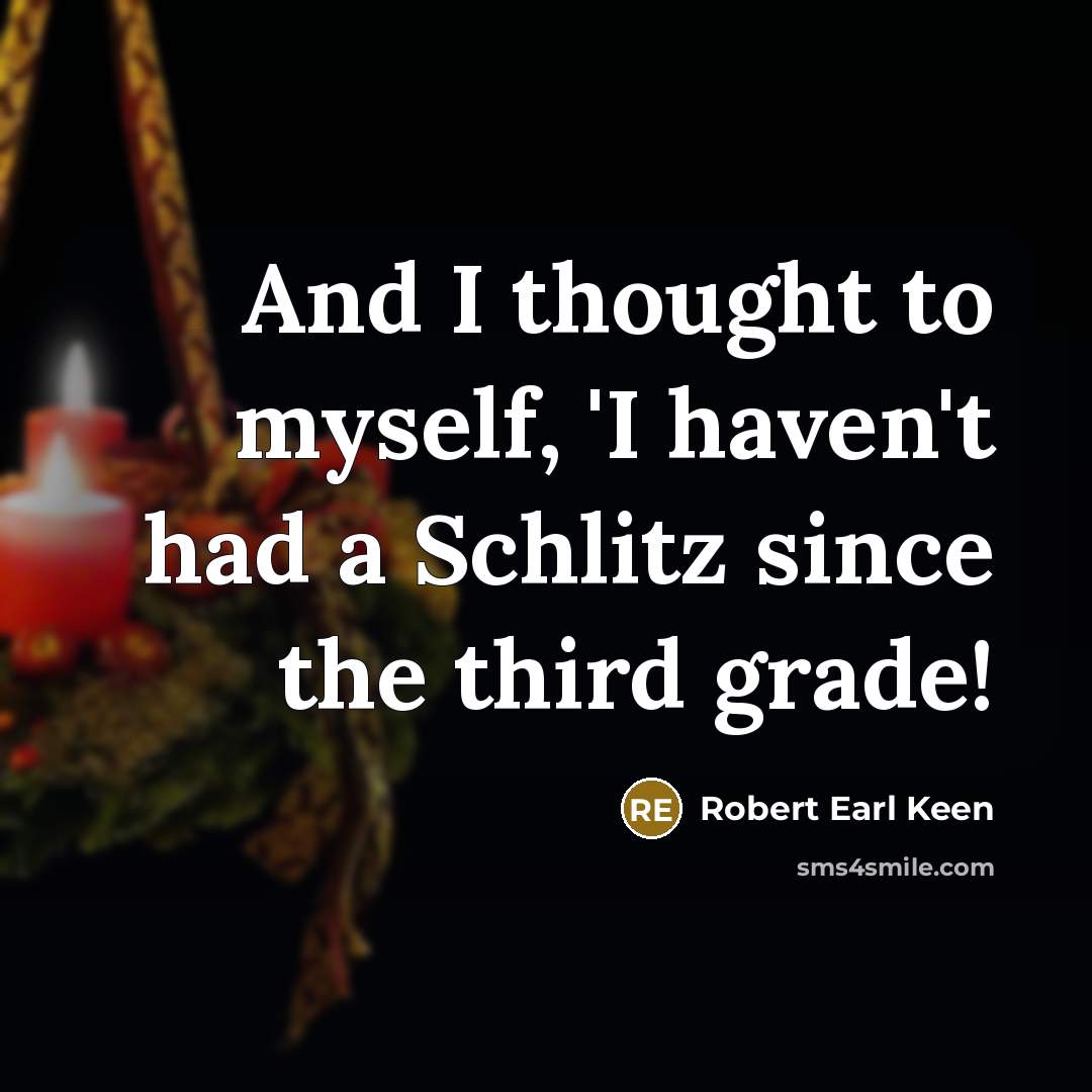 “And I thought to myself, 'I haven't had a Schlitz…” quote by Robert Earl Keen