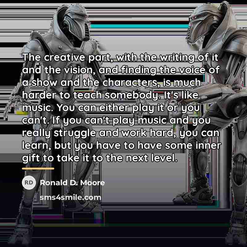 “The creative part, with the writing of it and the…” quote by Ronald D. Moore