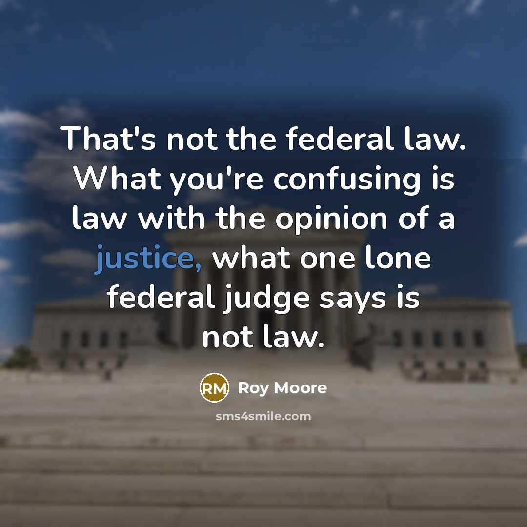 “That's not the federal law. What you're confusing is law…” quote by Roy Moore