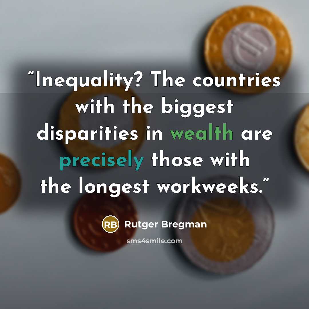 “Inequality? The countries with the biggest disparities in wealth are precisely those with the longest workweeks.” quote by Rutger Bregman
