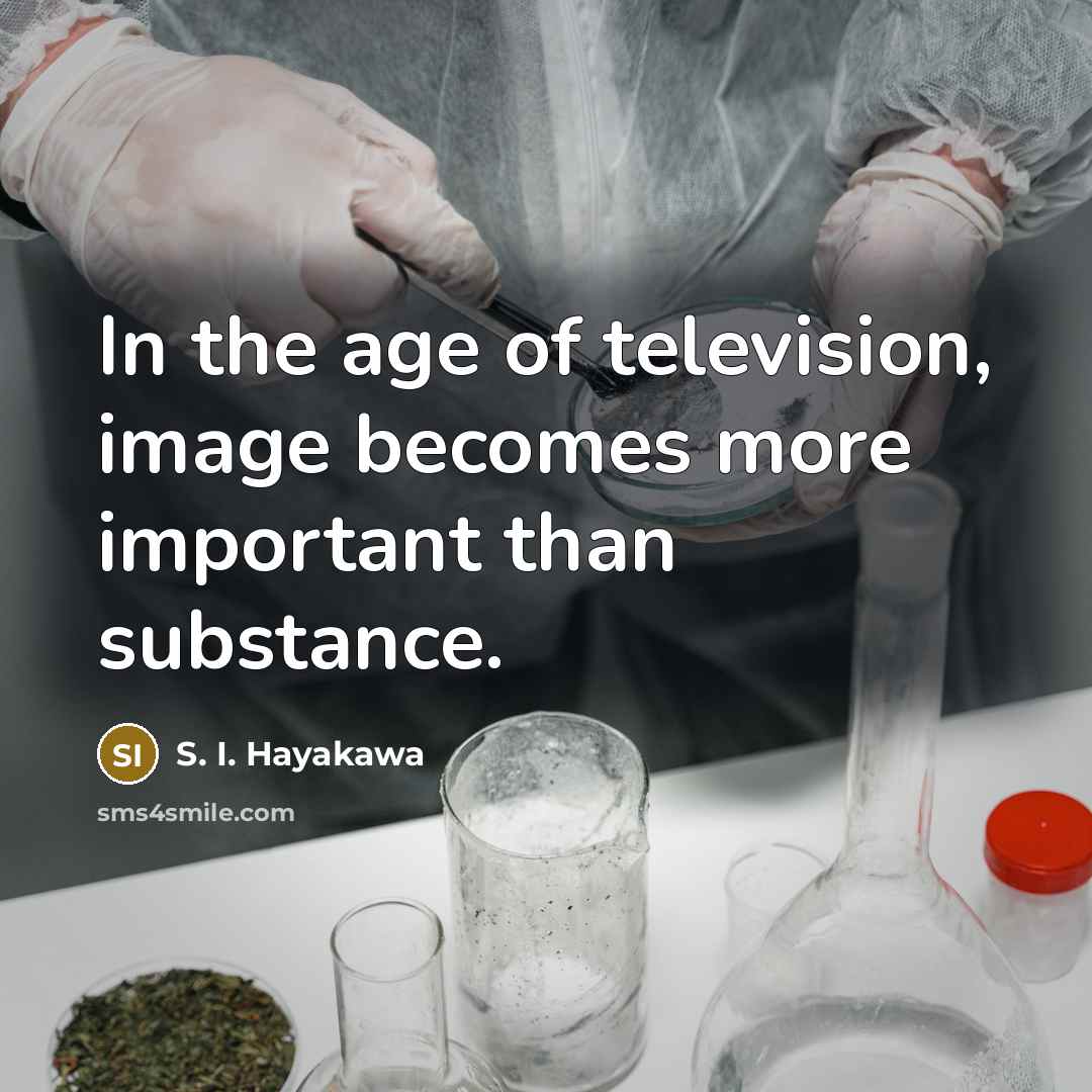 “In the age of television, image becomes more important than…” quote by S. I. Hayakawa
