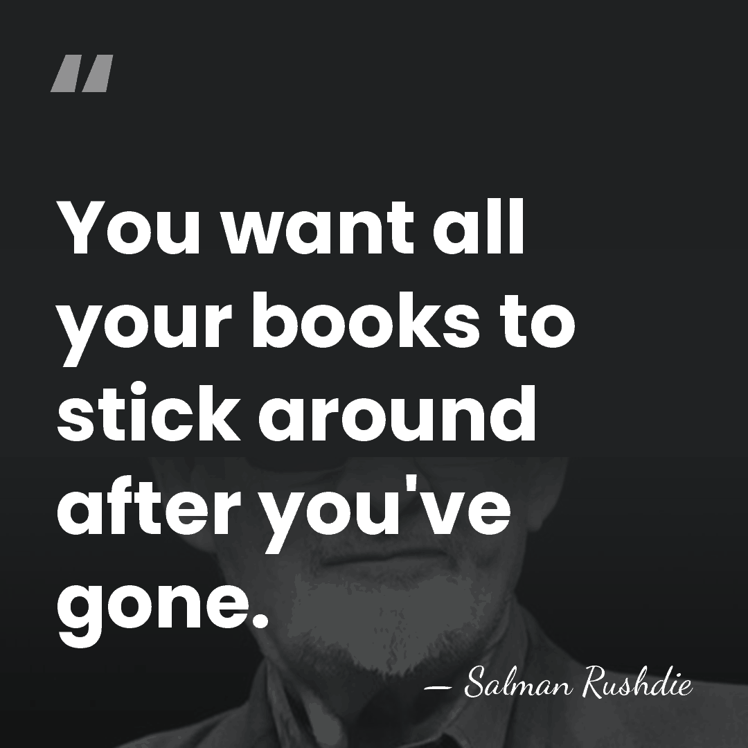 You want all your books to stick around after you've gone. - Salman Rushdie