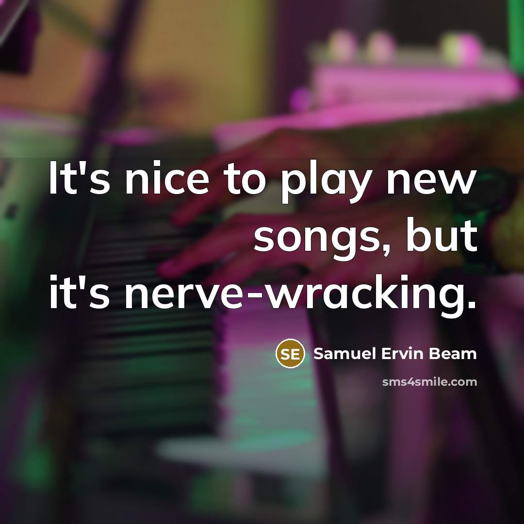 “It's nice to play new songs, but it's nerve-wracking.…” quote by Samuel Ervin Beam