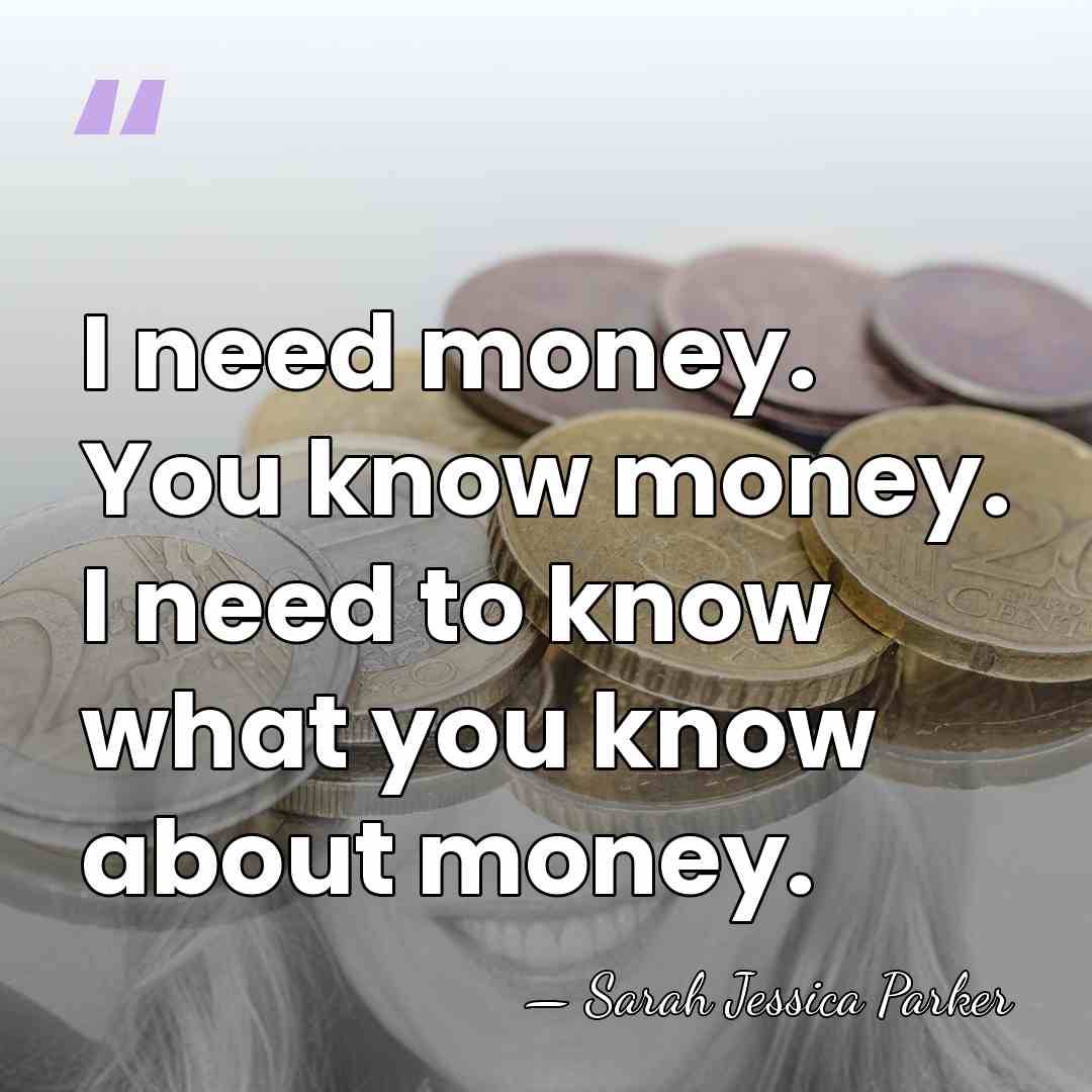 I need money. You know money. I need to know what you&hellip; - Sarah Jessica Parker