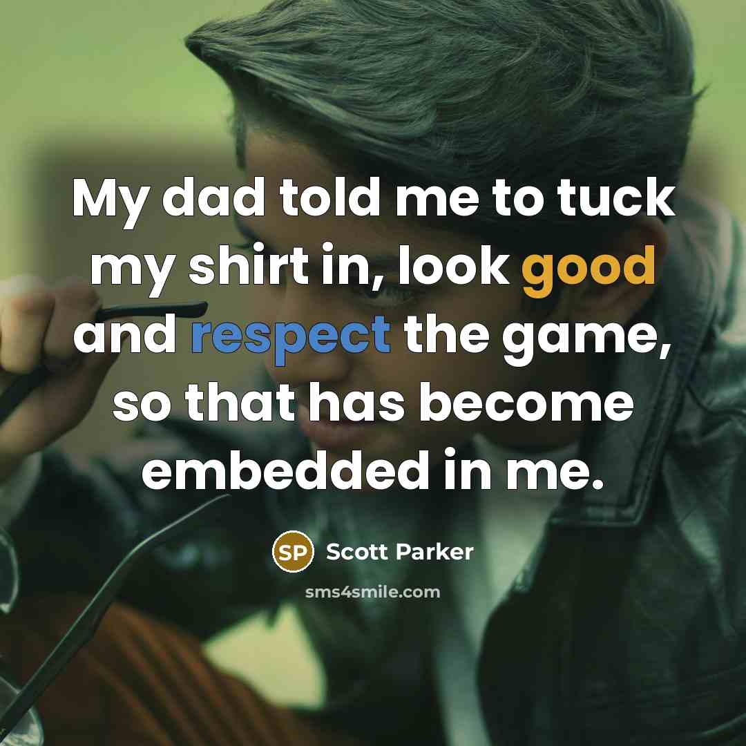 “My dad told me to tuck my shirt in, look…” quote by Scott Parker