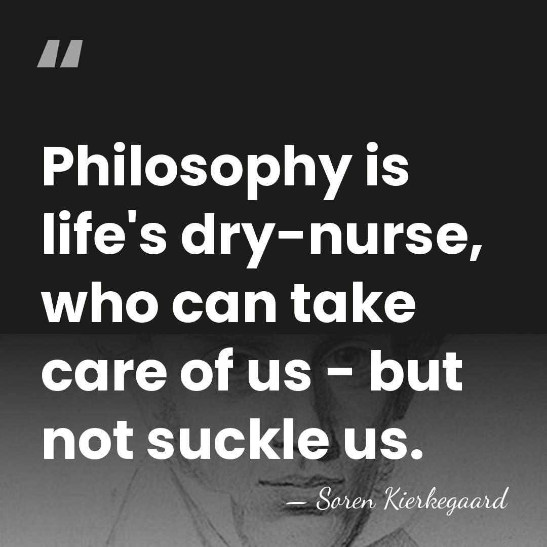 Philosophy is life's dry-nurse, who can take care of us - but&hellip; - Soren Kierkegaard