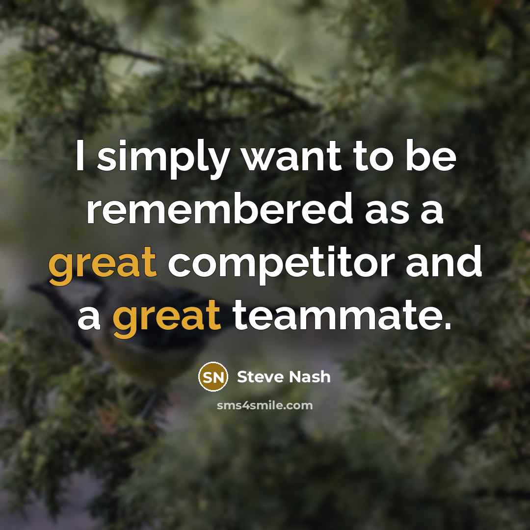 “I simply want to be remembered as a great competitor…” quote by Steve Nash