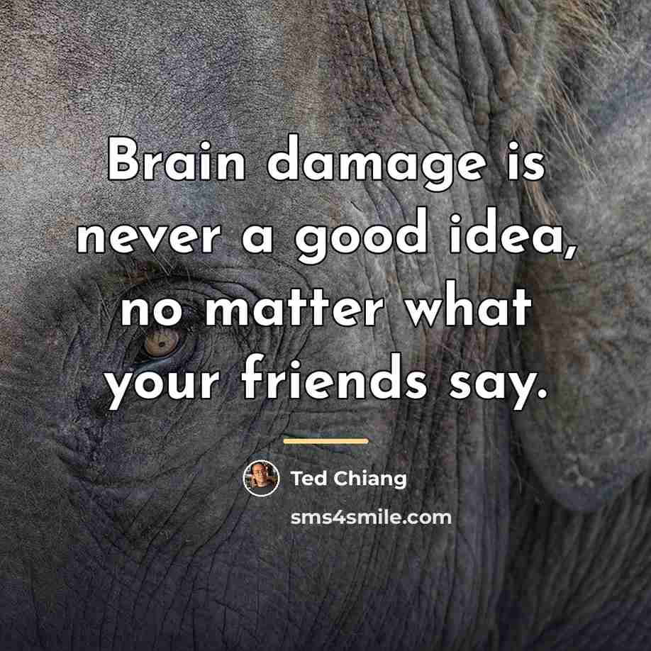 “Brain damage is never a good idea, no matter what…” quote by Ted Chiang