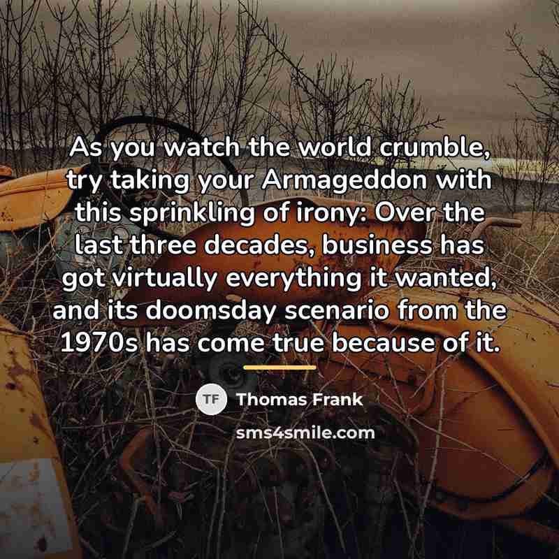 “As you watch the world crumble, try taking your Armageddon…” quote by Thomas Frank