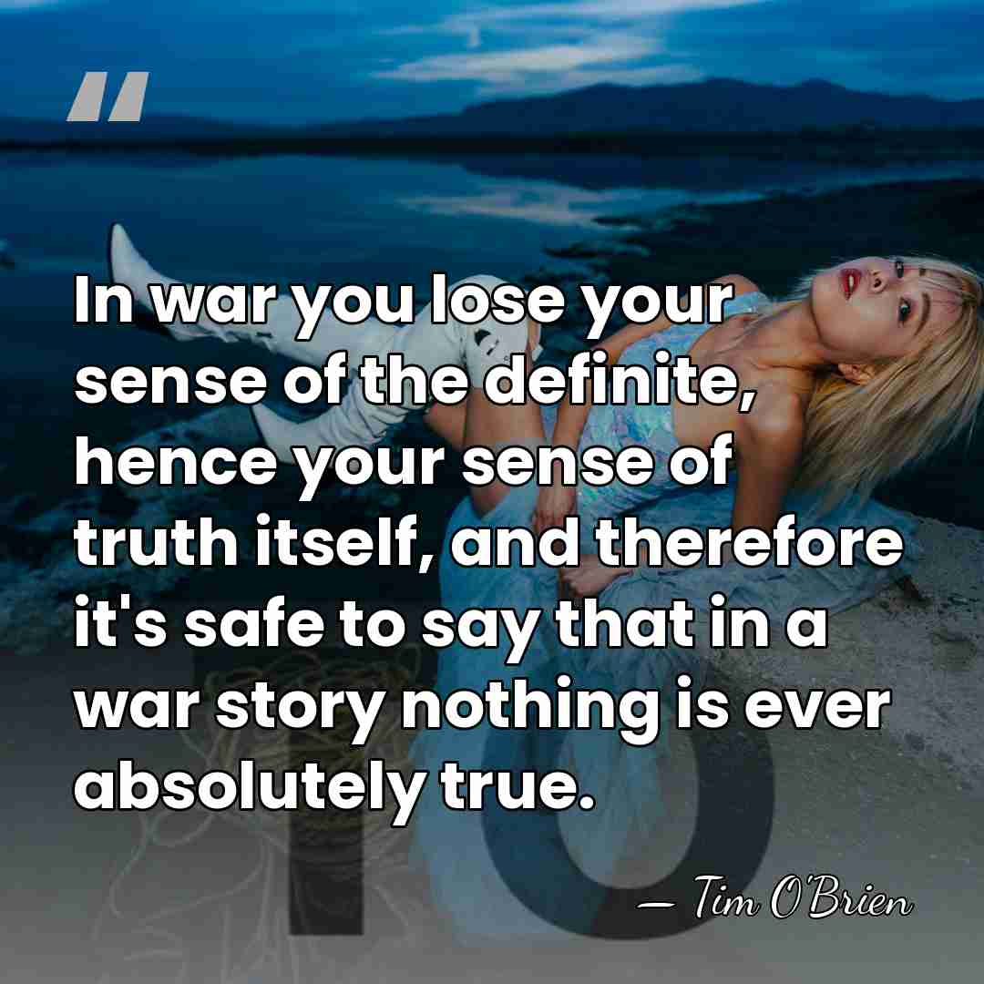 In war you lose your sense of the definite, hence your sense&hellip; - Tim O'Brien