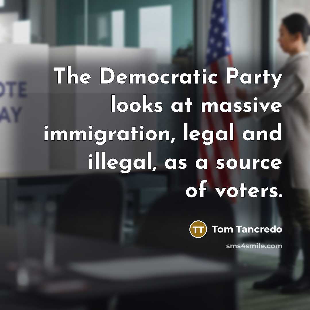 “The Democratic Party looks at massive immigration, legal and illegal,…” quote by Tom Tancredo