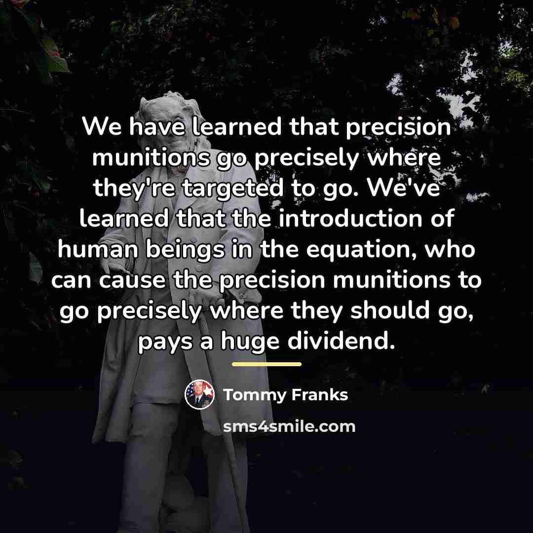 “We have learned that precision munitions go precisely where they're…” quote by Tommy Franks