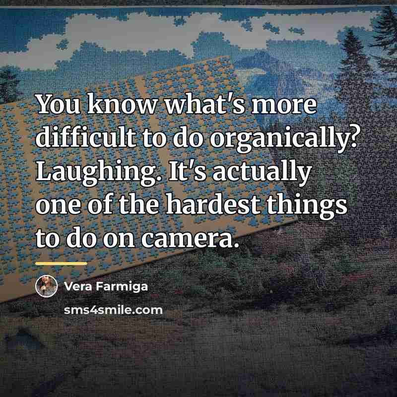 “You know what's more difficult to do organically? Laughing. It's…” quote by Vera Farmiga