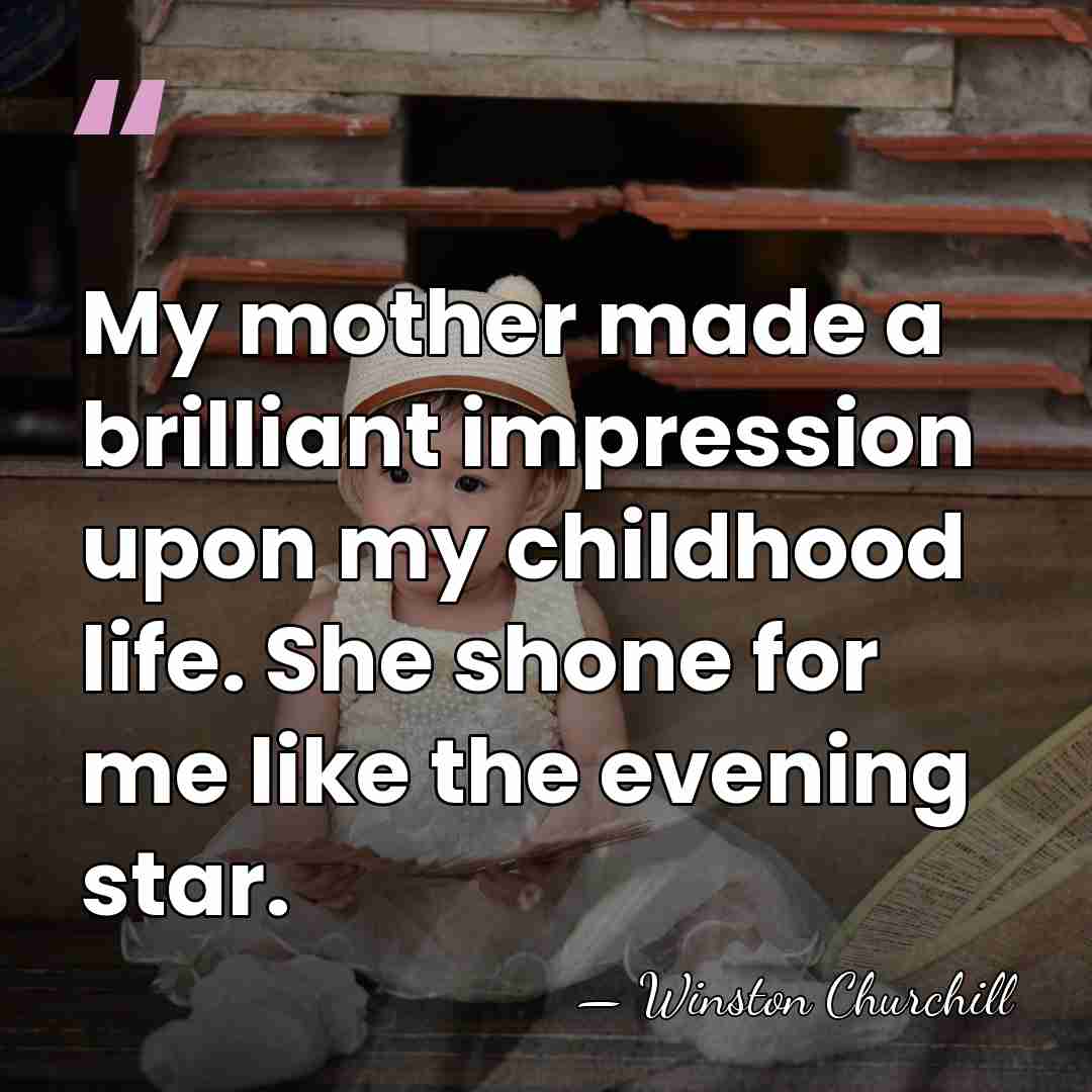 My mother made a brilliant impression upon my childhood life. She shone&hellip; - Winston Churchill