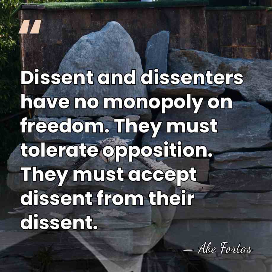 Dissent and dissenters have no monopoly on freedom. They must tolerate opposition.&hellip; - Abe Fortas