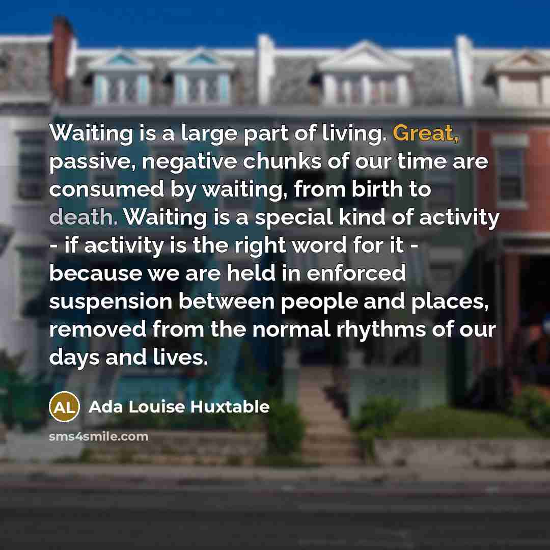 “Waiting is a large part of living. Great, passive, negative…” quote by Ada Louise Huxtable