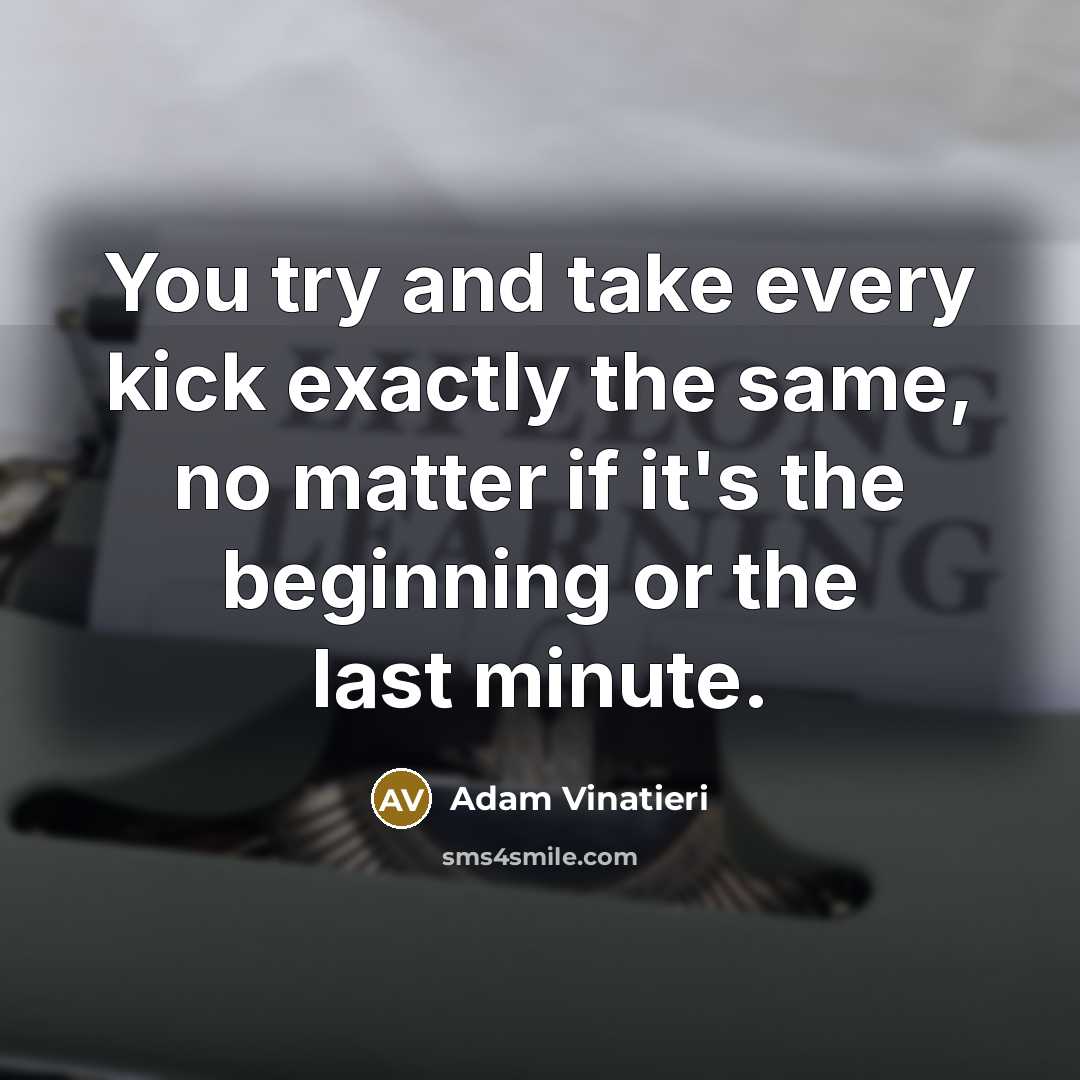 “You try and take every kick exactly the same, no…” quote by Adam Vinatieri