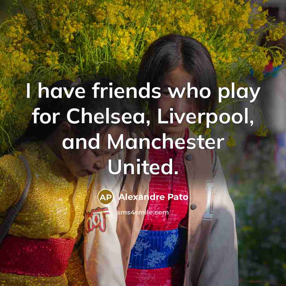 “I have friends who play for Chelsea, Liverpool, and Manchester…” quote by Alexandre Pato