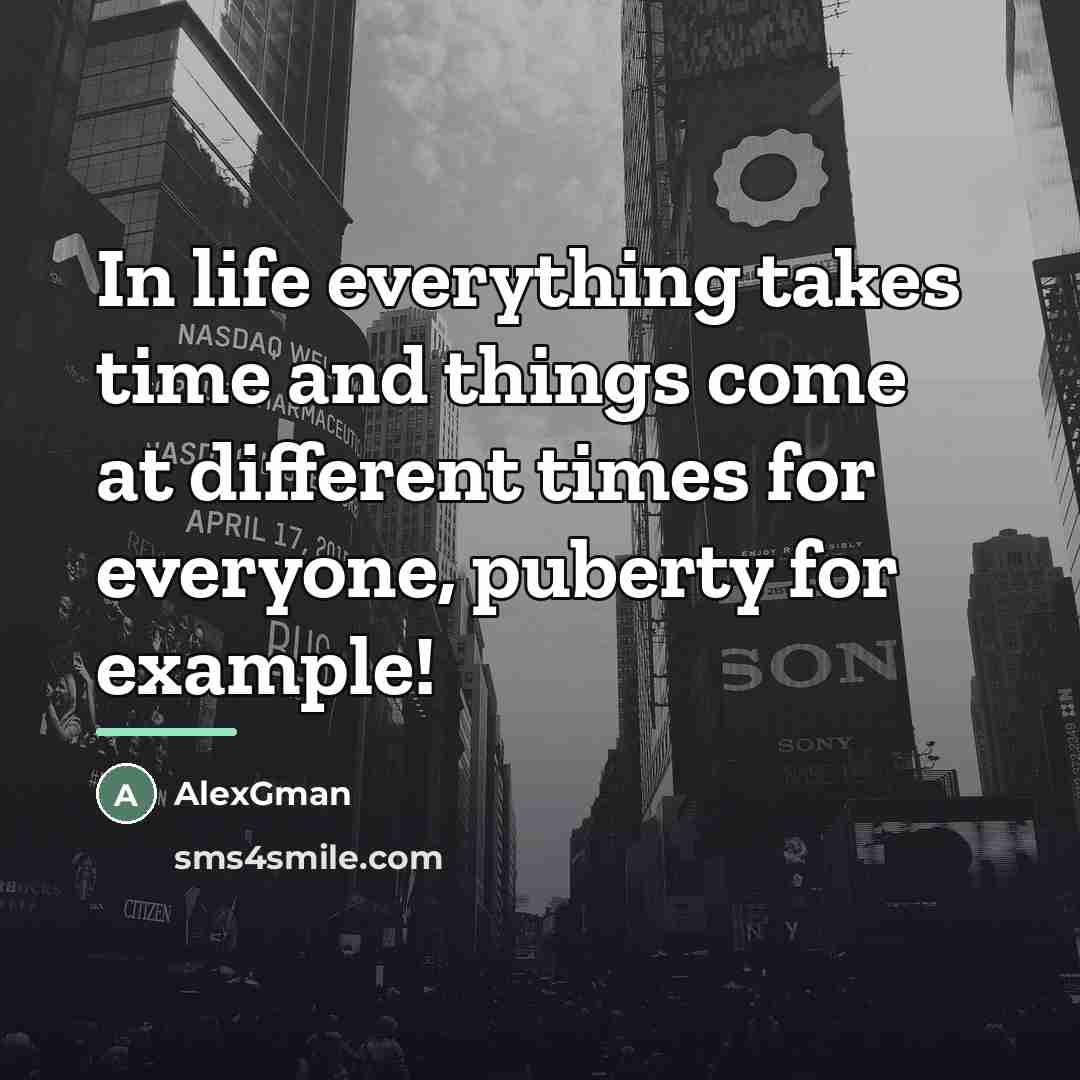 “In life everything takes time and things come at different…” quote by AlexGman