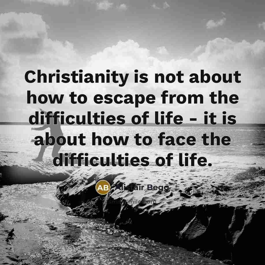 “Christianity is not about how to escape from the difficulties…” quote by Alistair Begg