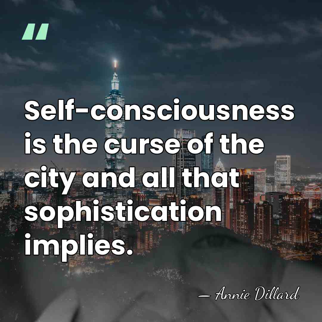Self-consciousness is the curse of the city and all that sophistication implies. - Annie Dillard