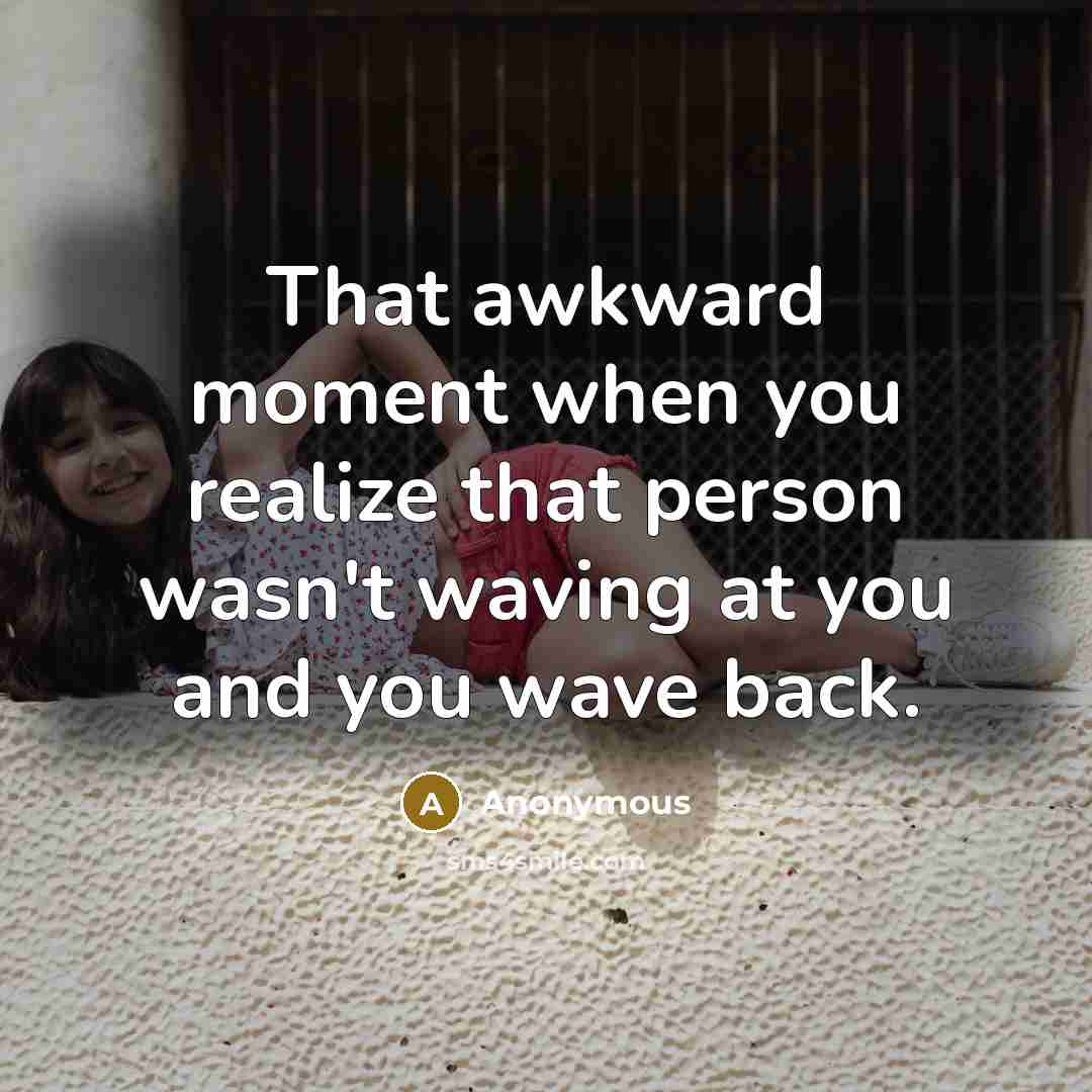 “That awkward moment when you realize that person wasn't waving…” quote by Anonymous