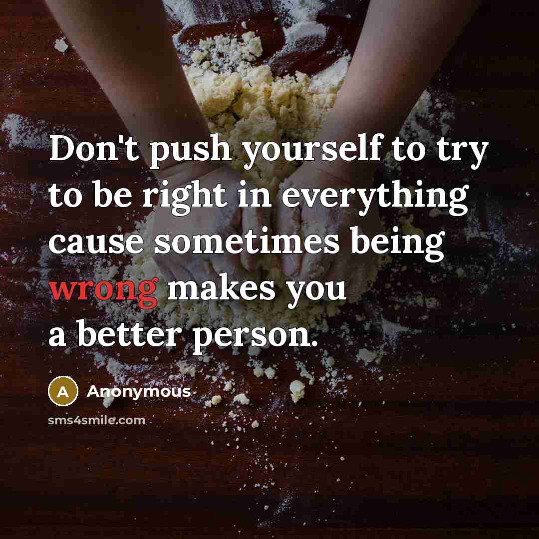 “Don't push yourself to try to be right in everything…” quote by Anonymous