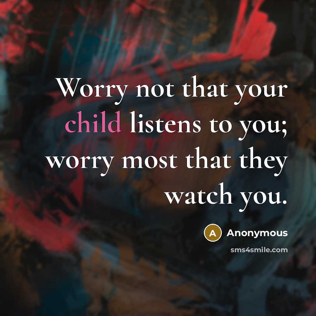 “Worry not that your child listens to you; worry most…” quote by Anonymous