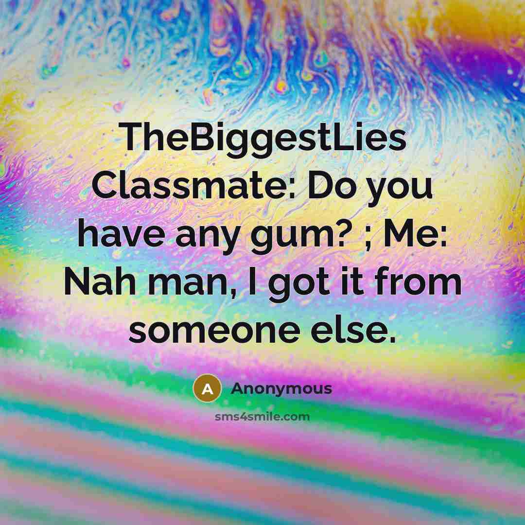 “TheBiggestLies Classmate: Do you have any gum? ; Me: Nah man, I got it from someone else.” quote by Anonymous