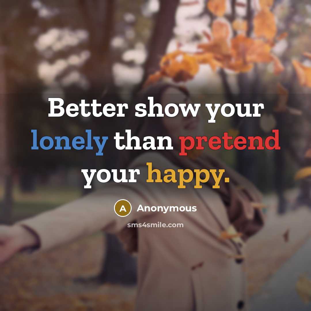 “Better show your lonely than pretend your happy.…” quote by Anonymous