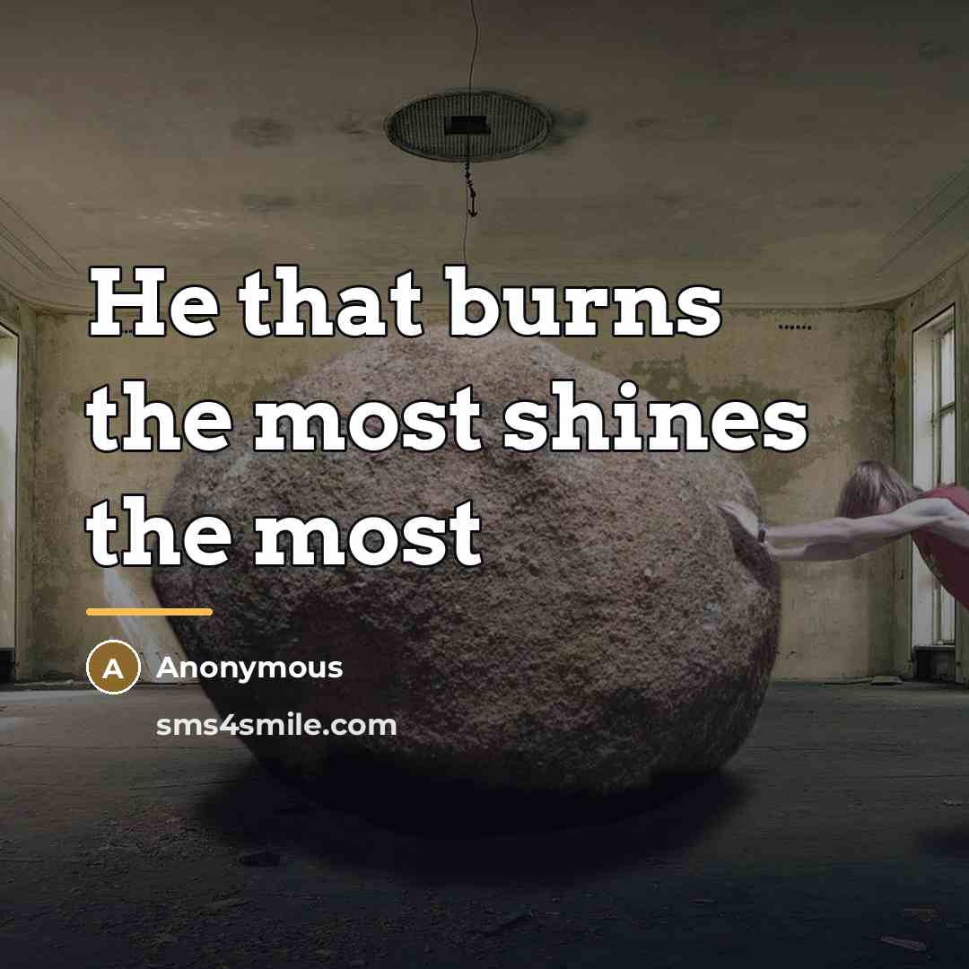 “He that burns the most shines the most…” quote by Anonymous