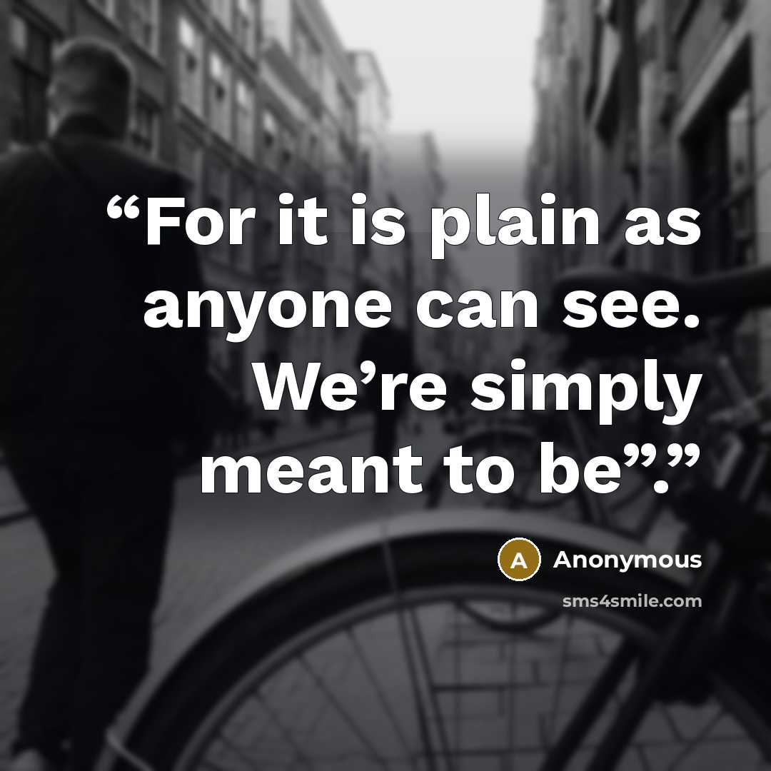 “For it is plain as anyone can see. We’re simply meant to be”.” quote by Anonymous