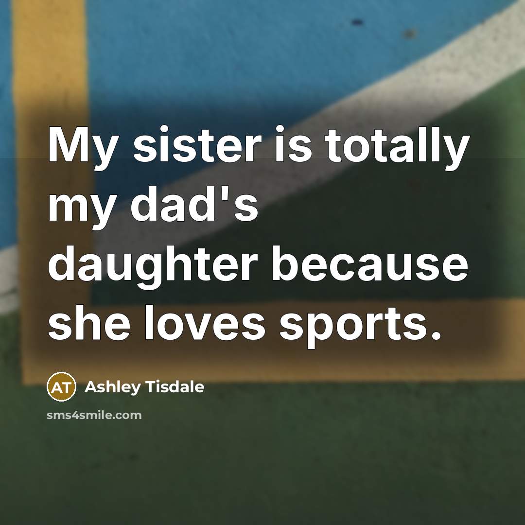 “My sister is totally my dad's daughter because she loves…” quote by Ashley Tisdale