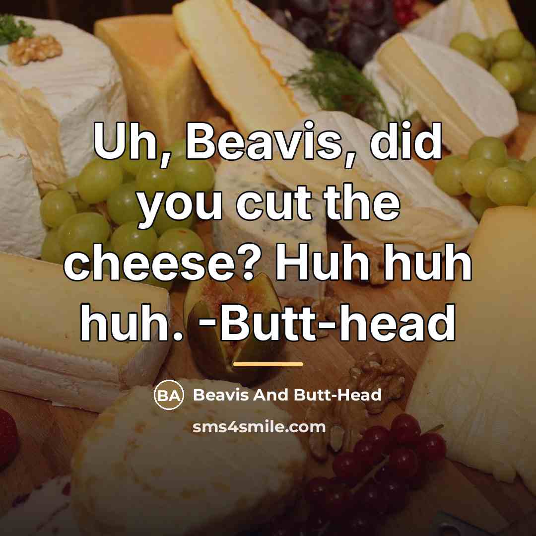 “Uh, Beavis, did you cut the cheese? Huh huh huh.…” quote by Beavis And Butt-Head