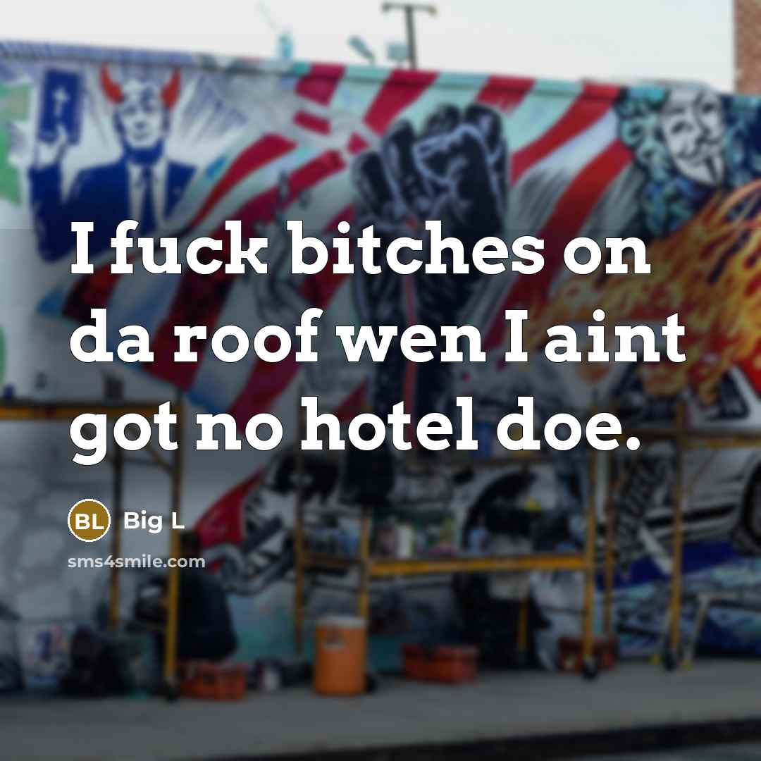 “I fuck bitches on da roof wen I aint got…” quote by Big L
