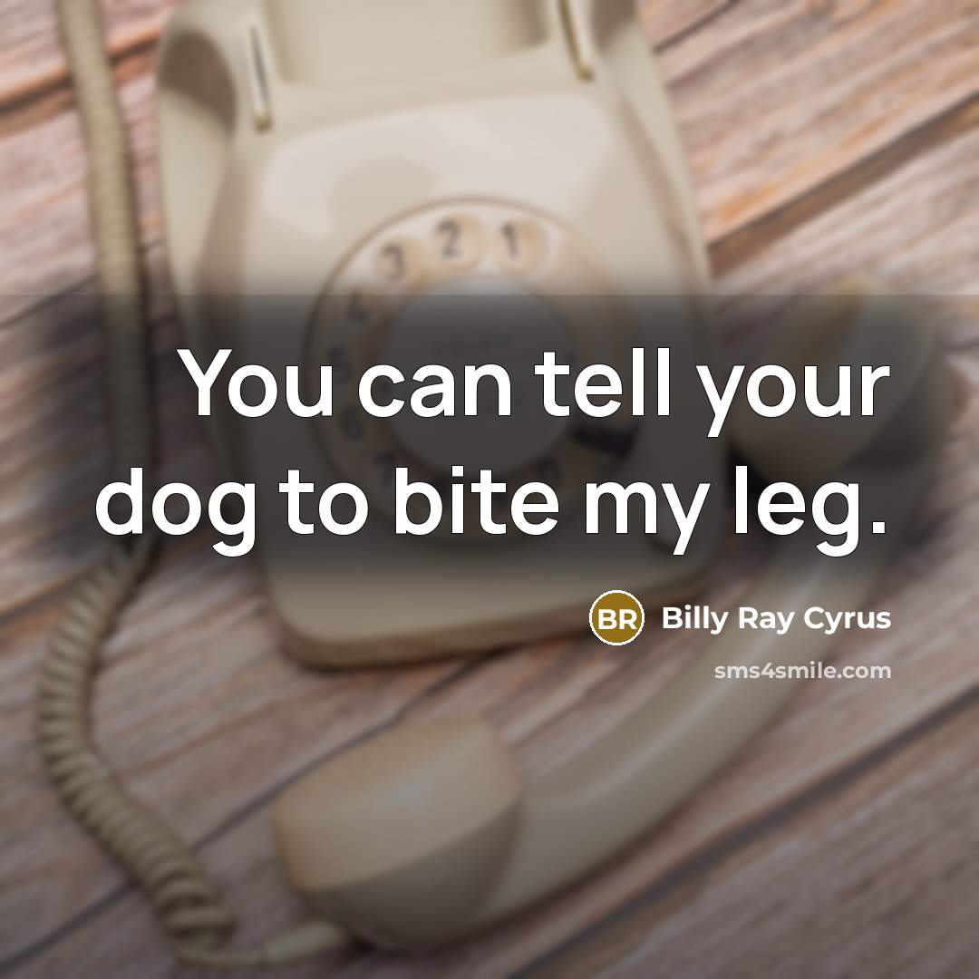 “You can tell your dog to bite my leg.…” quote by Billy Ray Cyrus