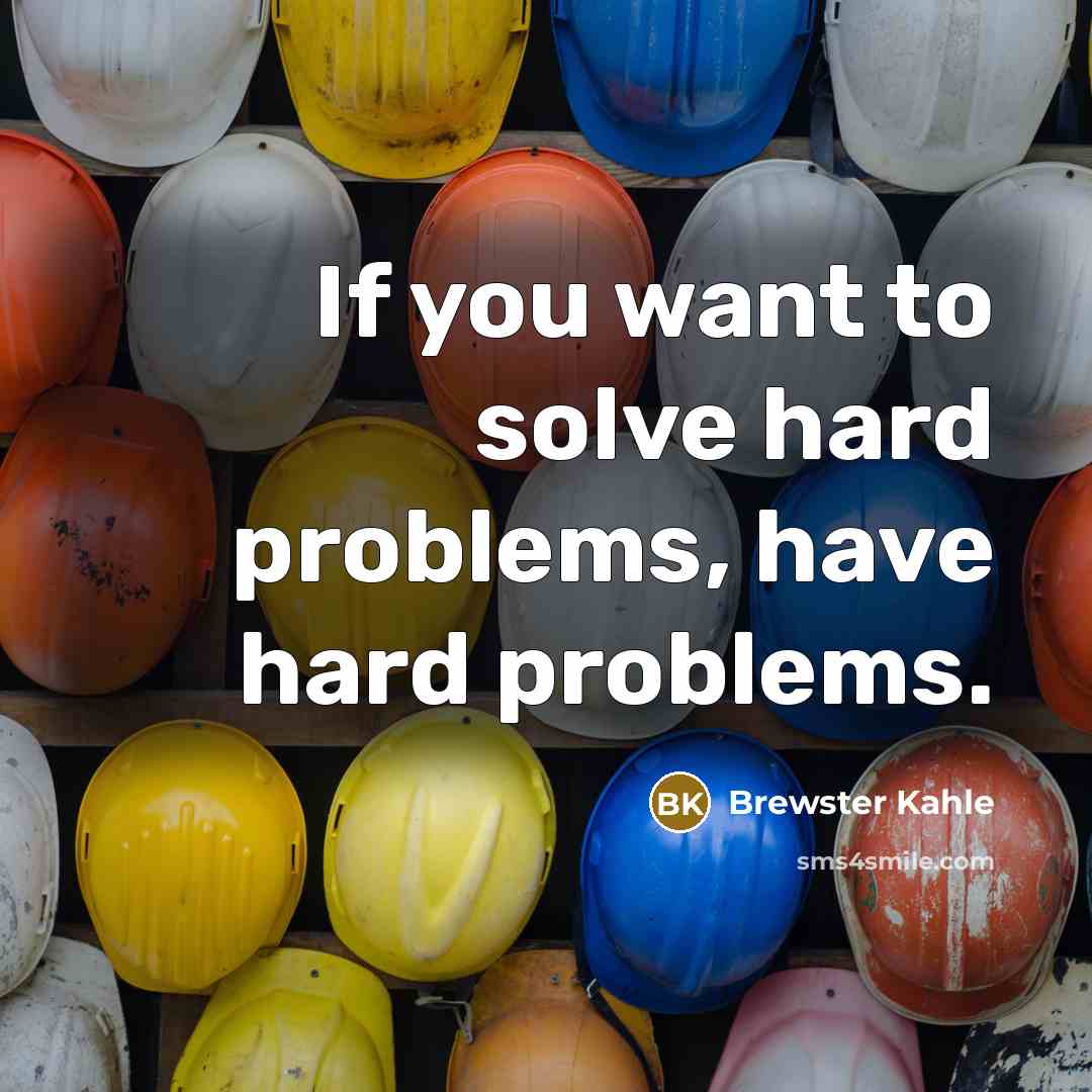 “If you want to solve hard problems, have hard problems.…” quote by Brewster Kahle