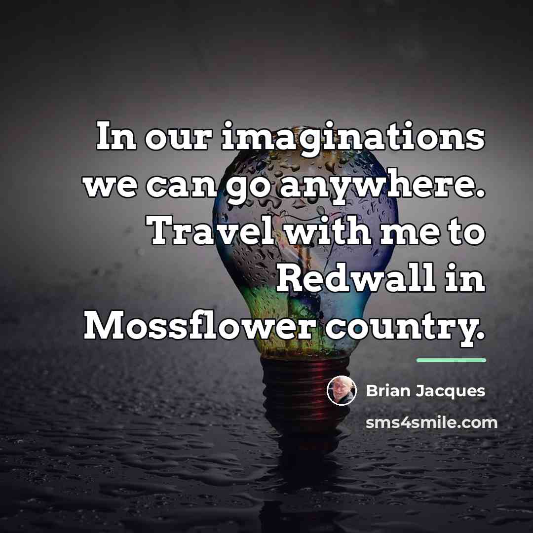 “In our imaginations we can go anywhere. Travel with me…” quote by Brian Jacques