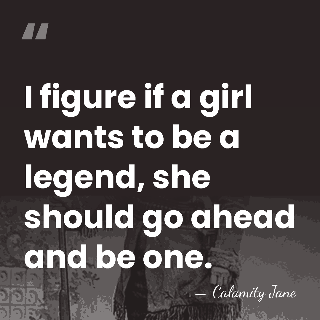 I figure if a girl wants to be a legend, she should&hellip; - Calamity Jane