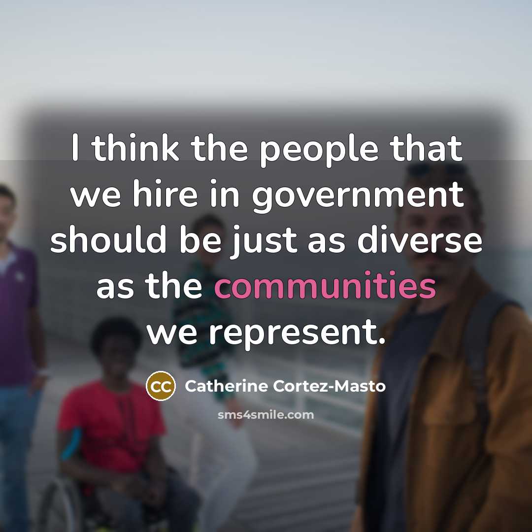 “I think the people that we hire in government should be just as diverse as the communities we represent.” quote by Catherine Cortez-Masto