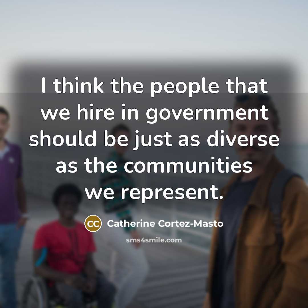 “I think the people that we hire in government should…” quote by Catherine Cortez-Masto