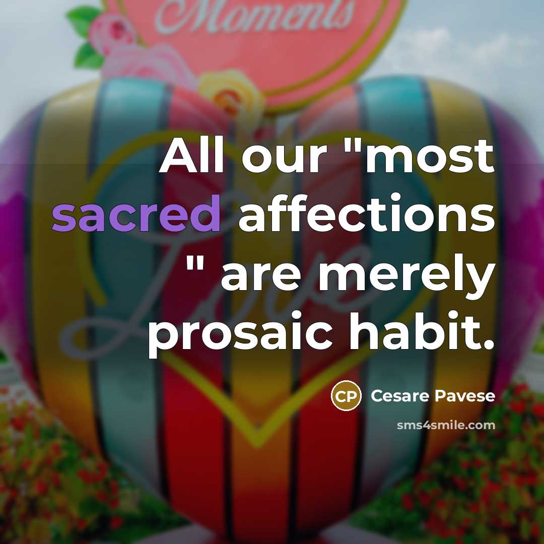 “All our "most sacred affections " are merely prosaic habit.…” quote by Cesare Pavese