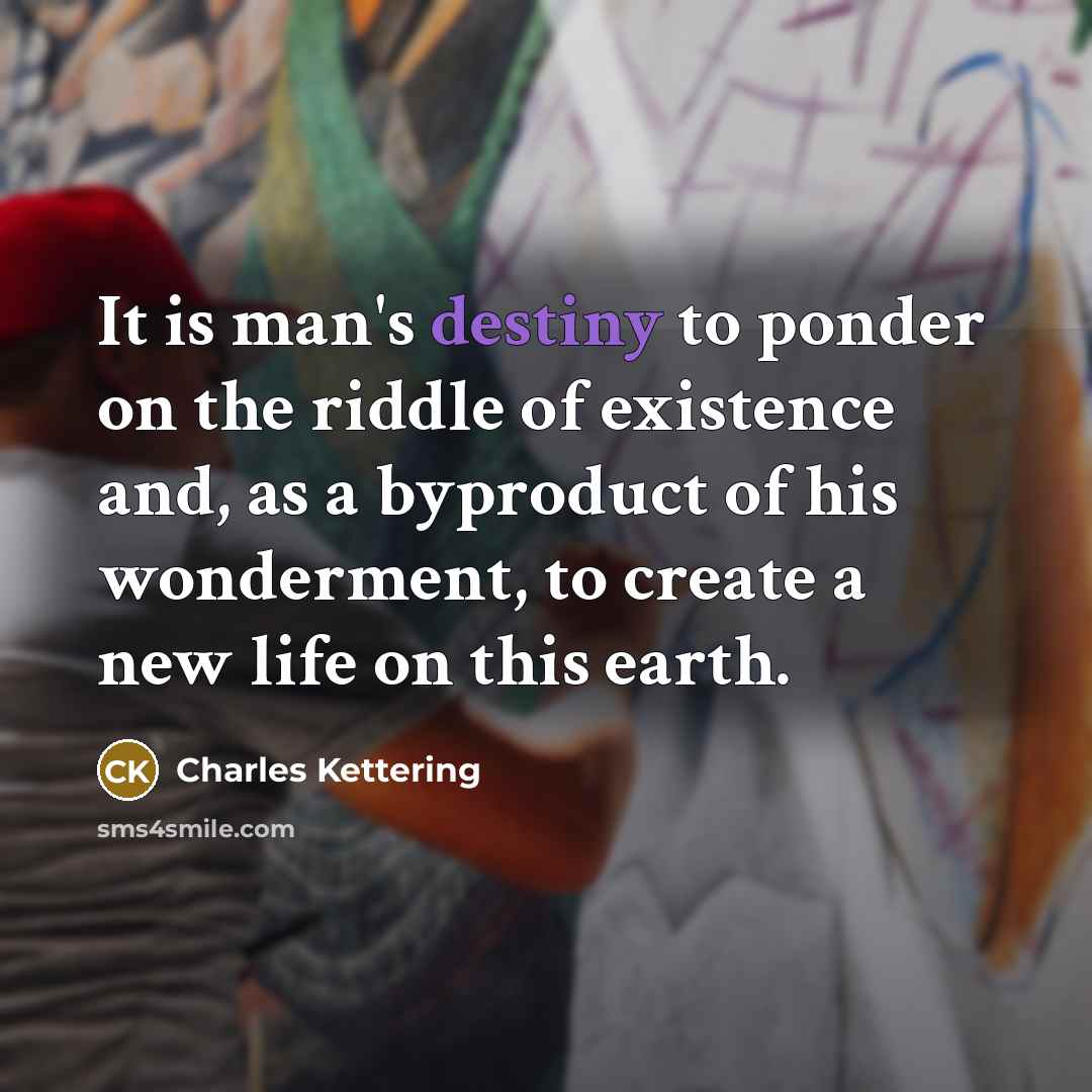 “It is man's destiny to ponder on the riddle of…” quote by Charles Kettering