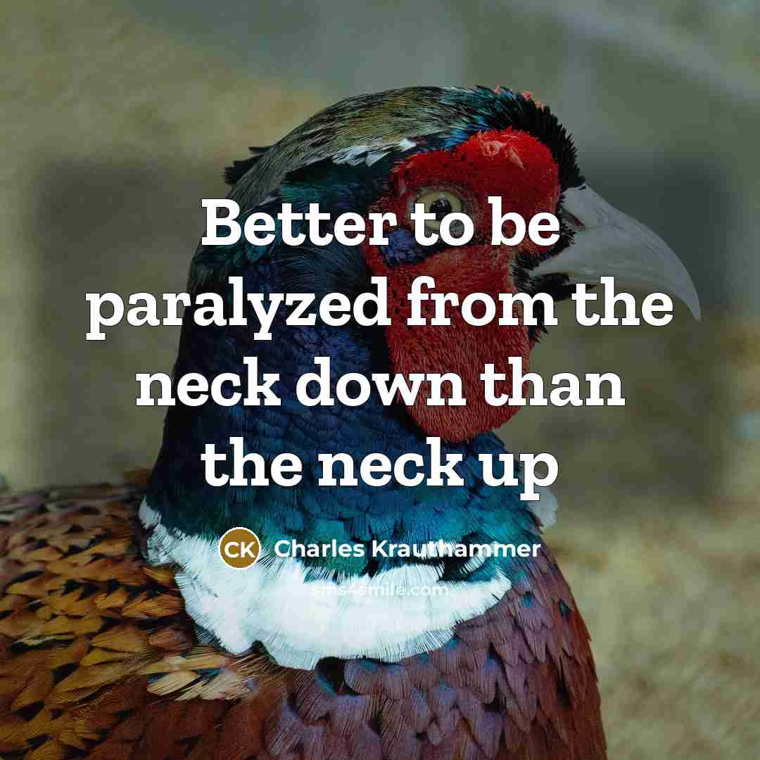 “Better to be paralyzed from the neck down than the…” quote by Charles Krauthammer