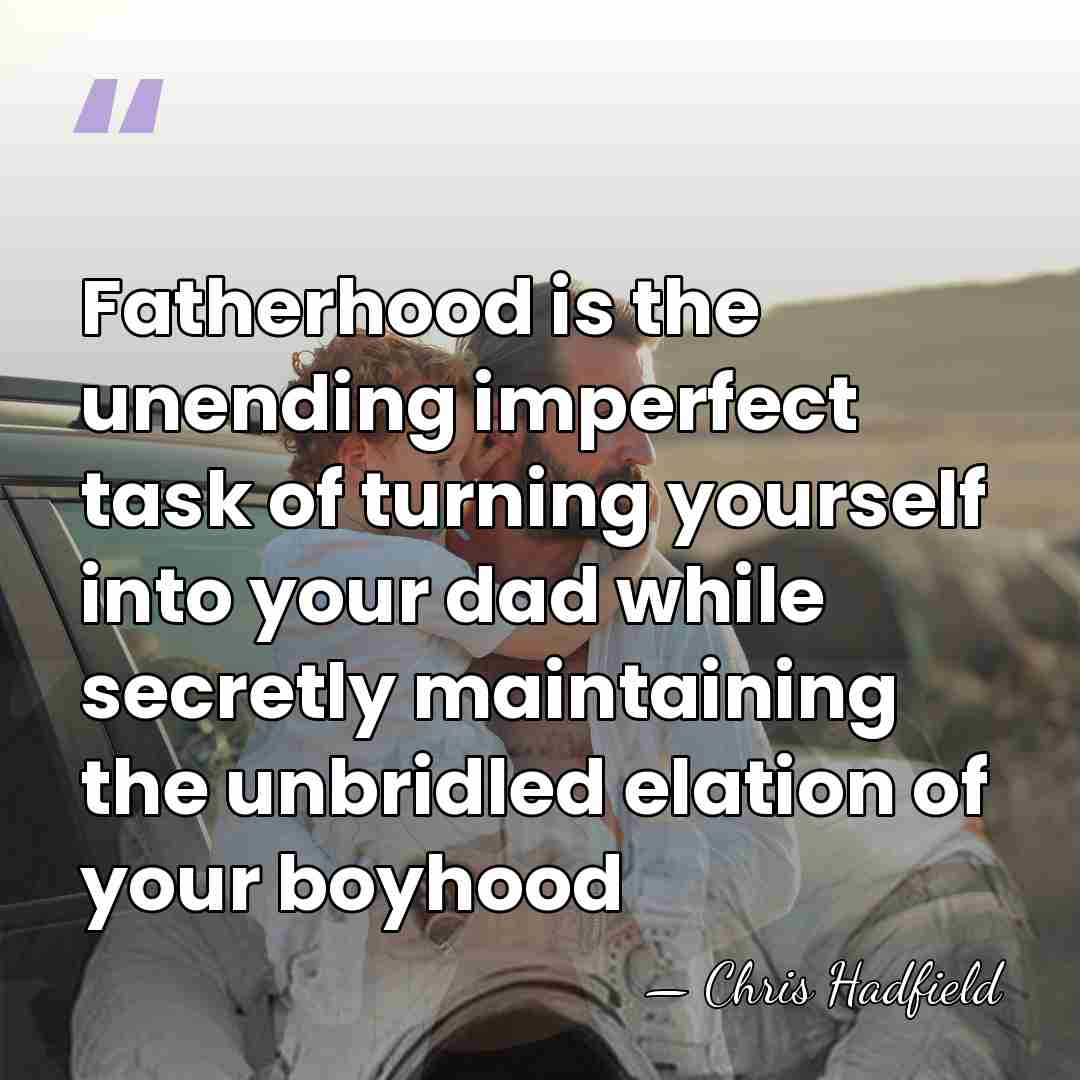 Fatherhood is the unending imperfect task of turning yourself into your dad&hellip; - Chris Hadfield