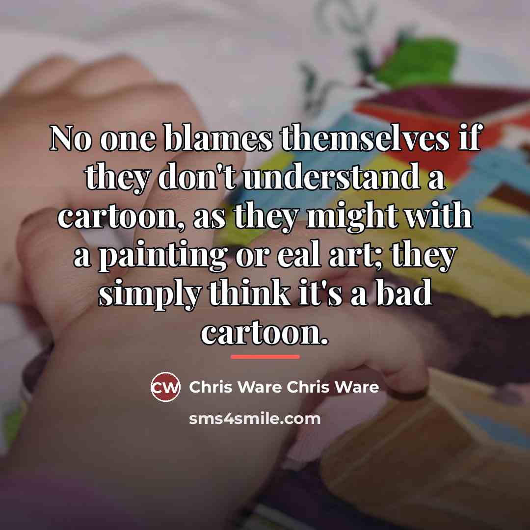 “No one blames themselves if they don't understand a cartoon,…” quote by Chris Ware Chris Ware