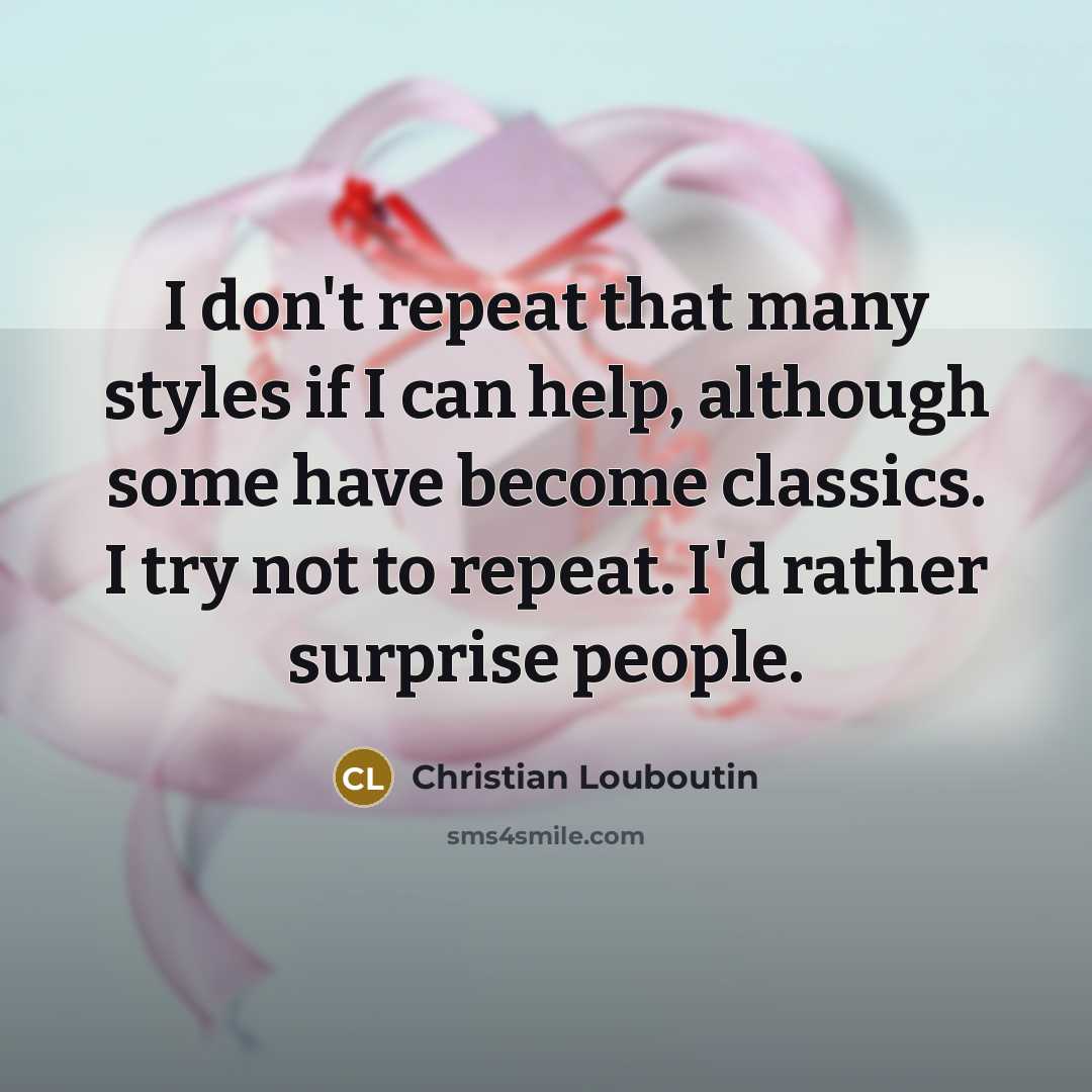 “I don't repeat that many styles if I can help,…” quote by Christian Louboutin