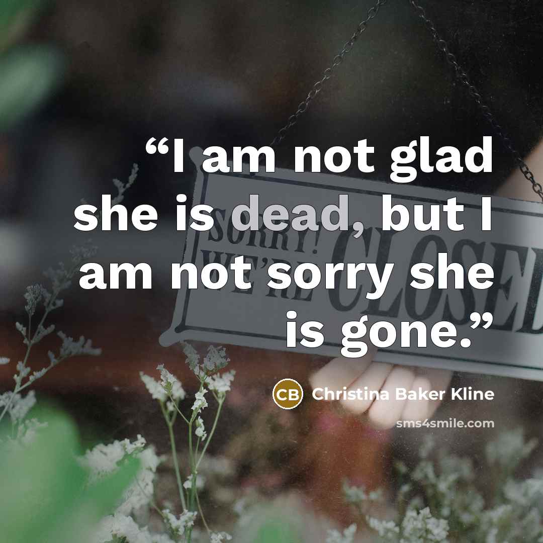 “I am not glad she is dead, but I am not sorry she is gone.” quote by Christina Baker Kline
