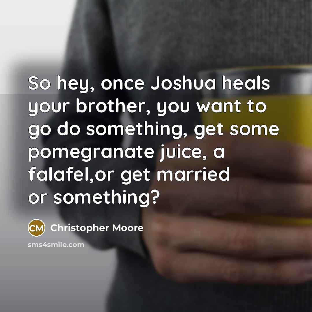 “So hey, once Joshua heals your brother, you want to…” quote by Christopher Moore